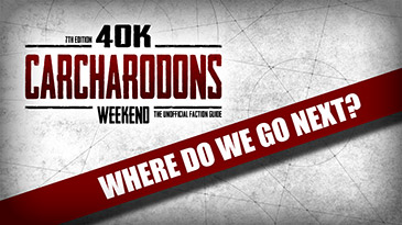 40K Carcharodons Weekend - Where Do We Go Next? You Decide!