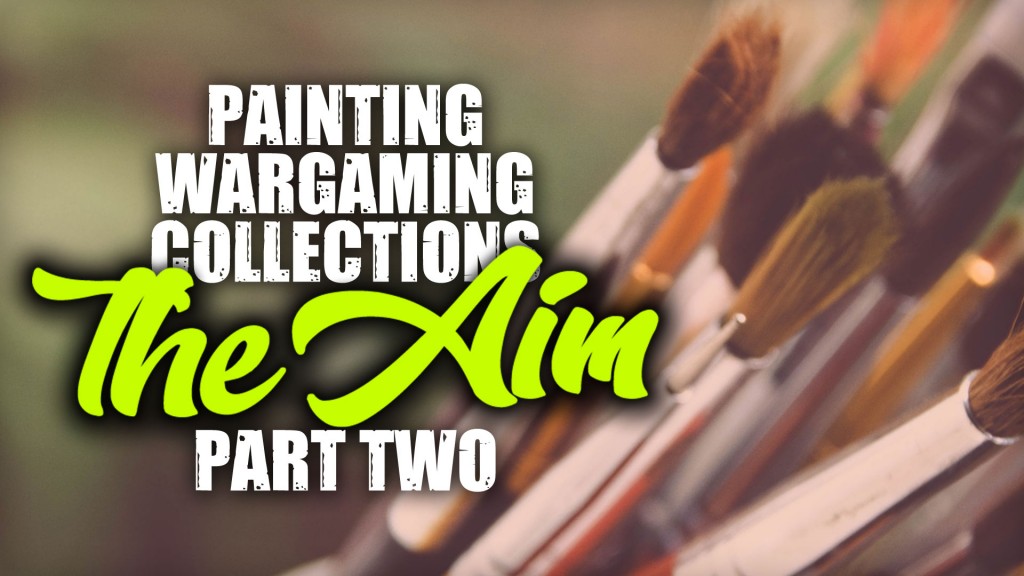 Painting Wargaming Collections Part Two: The Aim