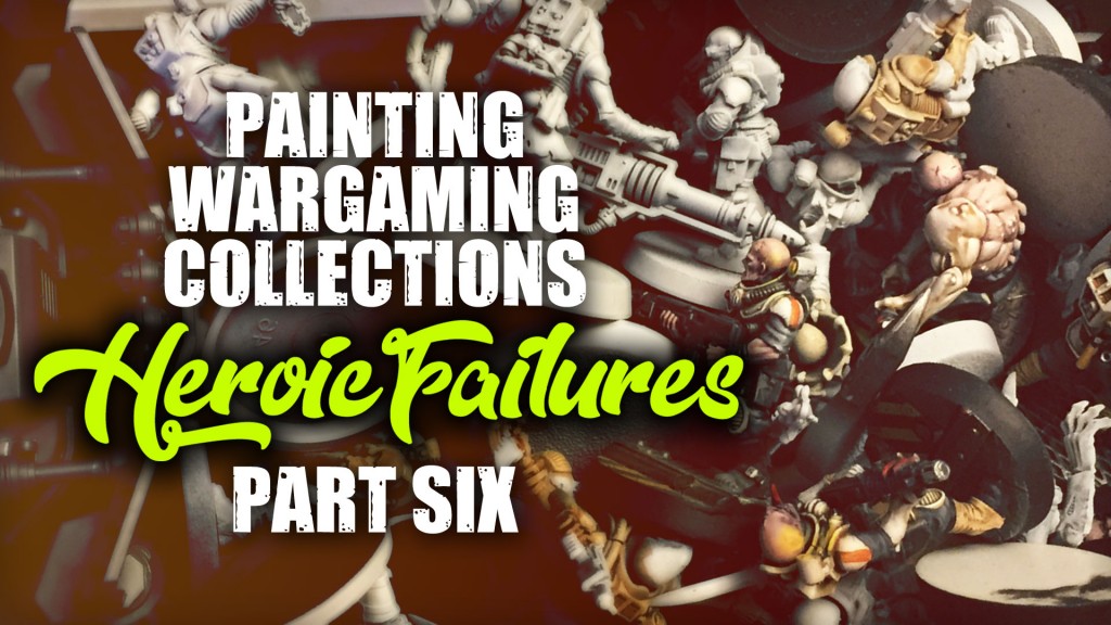 Painting Wargaming Collections Part Six: Heroic Failures
